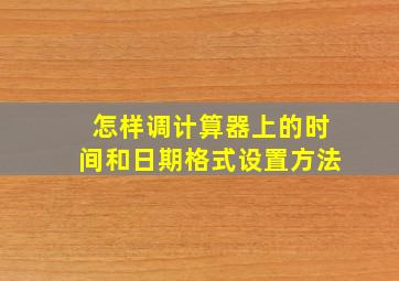 怎样调计算器上的时间和日期格式设置方法