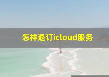 怎样退订icloud服务