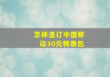 怎样退订中国移动30元特惠包