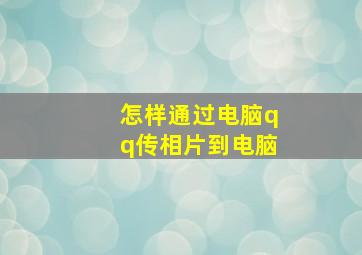 怎样通过电脑qq传相片到电脑