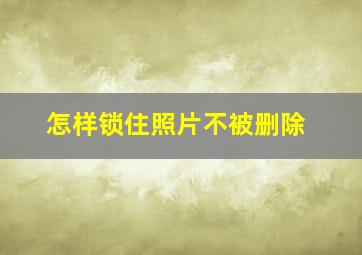 怎样锁住照片不被删除