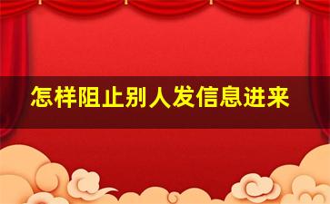 怎样阻止别人发信息进来