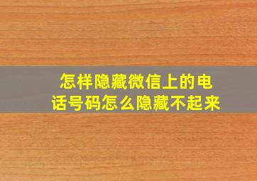 怎样隐藏微信上的电话号码怎么隐藏不起来