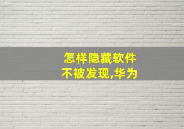 怎样隐藏软件不被发现,华为