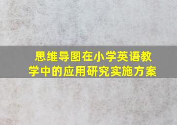 思维导图在小学英语教学中的应用研究实施方案