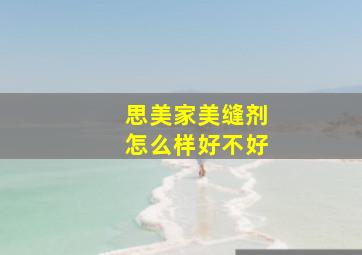 思美家美缝剂怎么样好不好