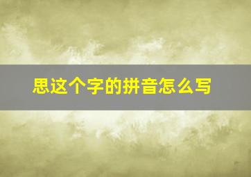 思这个字的拼音怎么写