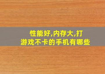 性能好,内存大,打游戏不卡的手机有哪些