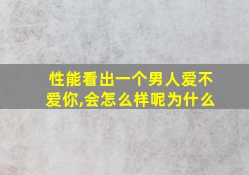 性能看出一个男人爱不爱你,会怎么样呢为什么