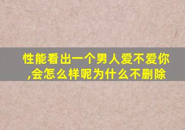 性能看出一个男人爱不爱你,会怎么样呢为什么不删除