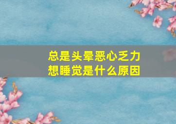 总是头晕恶心乏力想睡觉是什么原因