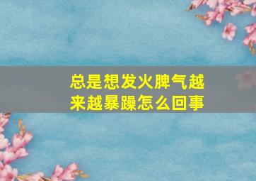 总是想发火脾气越来越暴躁怎么回事