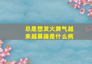 总是想发火脾气越来越暴躁是什么病