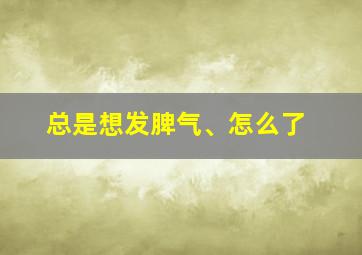 总是想发脾气、怎么了