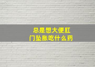 总是想大便肛门坠胀吃什么药