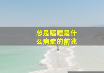 总是瞌睡是什么病症的前兆