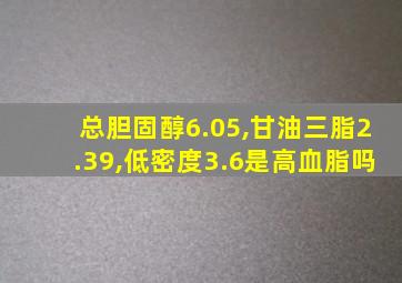 总胆固醇6.05,甘油三脂2.39,低密度3.6是高血脂吗