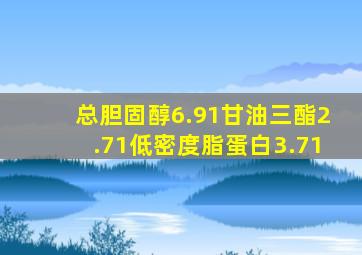 总胆固醇6.91甘油三酯2.71低密度脂蛋白3.71