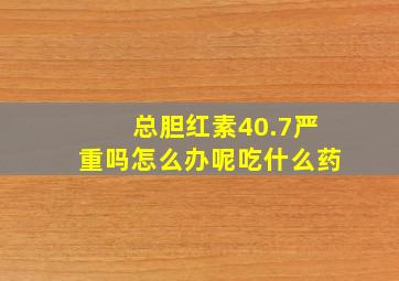 总胆红素40.7严重吗怎么办呢吃什么药