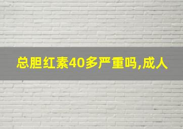 总胆红素40多严重吗,成人