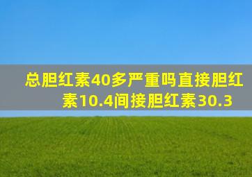 总胆红素40多严重吗直接胆红素10.4间接胆红素30.3