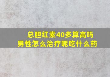 总胆红素40多算高吗男性怎么治疗呢吃什么药