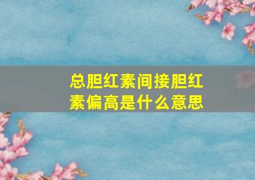 总胆红素间接胆红素偏高是什么意思