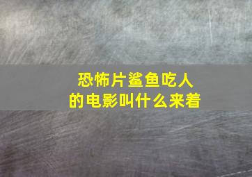 恐怖片鲨鱼吃人的电影叫什么来着