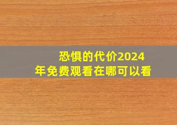 恐惧的代价2024年免费观看在哪可以看