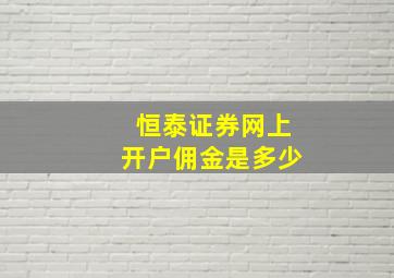 恒泰证券网上开户佣金是多少