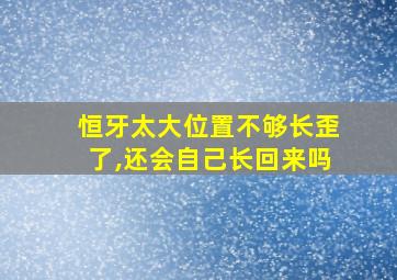 恒牙太大位置不够长歪了,还会自己长回来吗