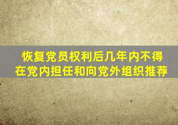 恢复党员权利后几年内不得在党内担任和向党外组织推荐