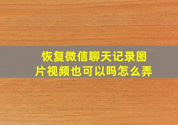 恢复微信聊天记录图片视频也可以吗怎么弄