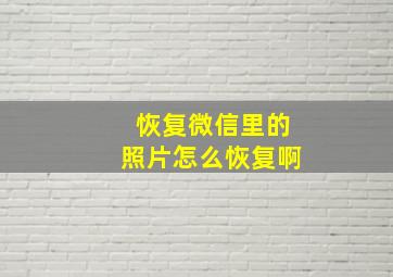 恢复微信里的照片怎么恢复啊