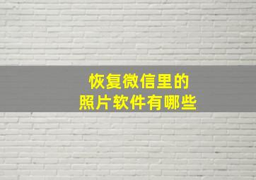 恢复微信里的照片软件有哪些