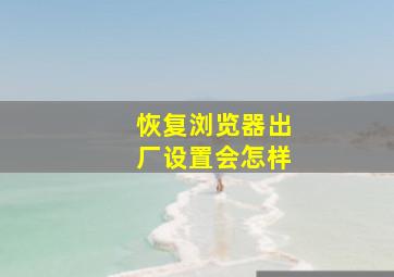 恢复浏览器出厂设置会怎样