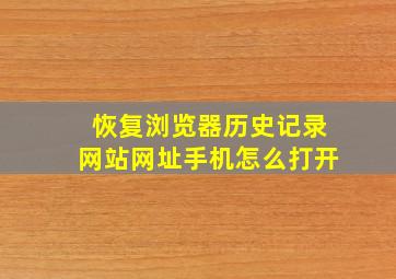 恢复浏览器历史记录网站网址手机怎么打开