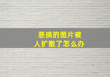 恶搞的图片被人扩散了怎么办