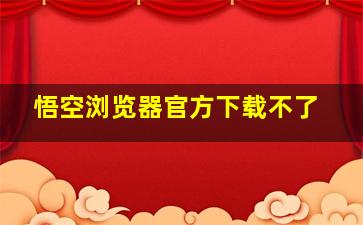 悟空浏览器官方下载不了