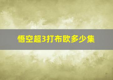 悟空超3打布欧多少集