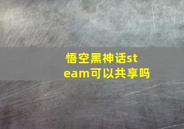 悟空黑神话steam可以共享吗