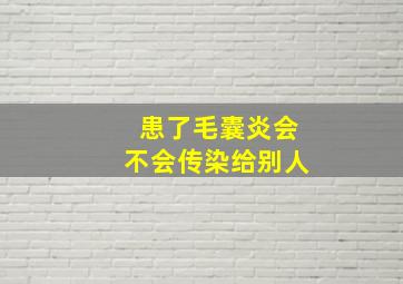 患了毛囊炎会不会传染给别人