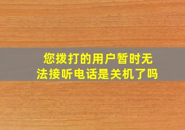 您拨打的用户暂时无法接听电话是关机了吗