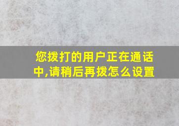 您拨打的用户正在通话中,请稍后再拨怎么设置