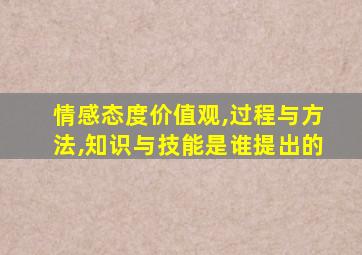 情感态度价值观,过程与方法,知识与技能是谁提出的