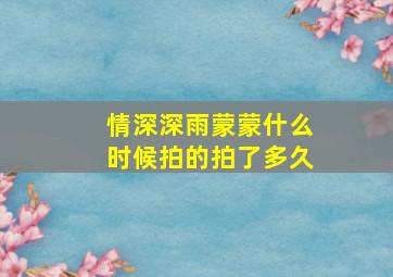 情深深雨蒙蒙什么时候拍的拍了多久