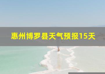 惠州博罗县天气预报15天