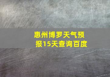 惠州博罗天气预报15天查询百度