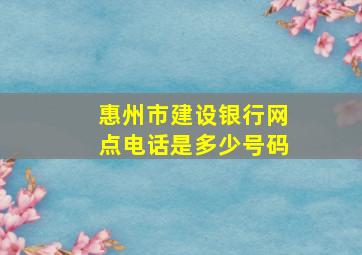 惠州市建设银行网点电话是多少号码