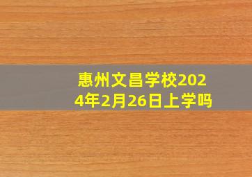 惠州文昌学校2024年2月26日上学吗